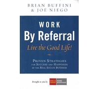 Work by Referral: Live the Good Life! Proven Strategies for Success and Happiness in the Real Estate Business