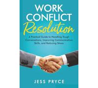 Work Conflict Resolution: A Practical Guide to Handling Tough Conversations, Improving Communication Skills, and Reducing Stress (Leadership Coaching by Jess Pryce)