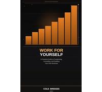 Work for Yourself: A Practical Guide to Freelancing, Consulting, and Building Your Own Business