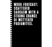Work Forecast Scattered Sarcasm with a Strong Chance of Muttered Profanities Notebook: Funny & Snarky Journal for Co-workers, Boss Colleague Employee ... Idea for Bosses Day, Retirement, and Birthday