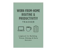 Work-from-Home Routine & Productivity Tracker: Logbook for Building Focus, Energy & Daily Success