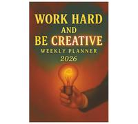 WORK HARD AND BE CREATIVE WEEKLY PLANNER 2026: The 2026 Discipline and Creativity Companion