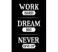 Work Hard Dream Big Never Give Up: Motivational Notebook Journal Gift To Inspire and Motivate - Inspirational Blank Lined Book To Write In
