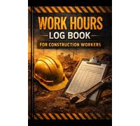 Work Hours Log Book for Construction Workers: Timesheet Journal to Record Start Time, End Time, Breaks, Total Hours, Tasks and Job Site Details