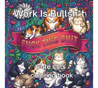Work Is Bullsh*t: Swearing Cats Coloring Book for Adults: 40+ Hilarious Stress-Relieving Cat Designs with Funny Profanity, Workplace Humor, Burnout Therapy, and Office Survival Quotes
