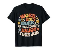 Work Is Only Work If You Don't Enjoy Your Job - Camiseta