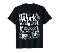 Work Is Only Work If You Don't Enjoy Your Job - Camiseta