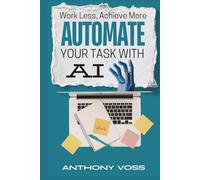 Work Less, Achieve More: Automate Your Tasks with AI (The AI Productivity & Income Series)