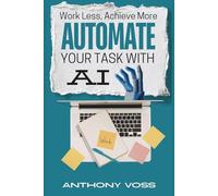 Work Less, Achieve More: Automate Your Tasks with AI (The AI Productivity & Income Series)