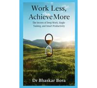 Work Less, Achieve More: The Secrets of Deep Work, Single-Tasking, and Smart Productivity