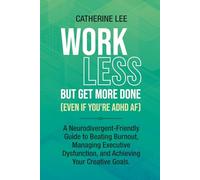 Work Less But Get More Done (Even If You're ADHD AF): A Neurodivergent-Friendly Guide to Beating Burnout, Managing Executive Dysfunction, and Achieving Your Creative Goals.