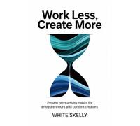 Work Less, Create More: Proven Productivity Habits for Entrepreneurs and Content Creators