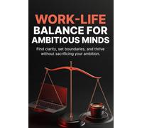 Work-Life Balance for Ambitious Minds: How to Prevent Burnout, Protect Your Energy, and Build Sustainable Success Without Sacrificing Your Well-Being