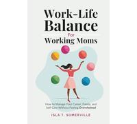Work-Life Balance for Working Moms: How to Manage Your Career, Family, and Self-Care Without Feeling Overwhelmed