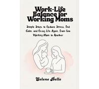 Work-Life Balance for Working Moms: Simple Steps to Reduce Stress, Find Calm, and Enjoy Life Again ,From One Working Mom to Another