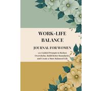 WORK-LIFE BALANCE JOURNAL FOR WOMEN: 120 Guided Prompts to Reduce Overwhelm, Build Better Boundaries, and Create a More Balanced Life