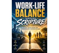 Work -Life Balance Through Scripture: A Faith-Based Guide for Entrepreneurs Seeking Balance