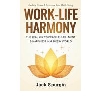 Work-Life Harmony: The Real Key to Peace, Fulfillment & Happiness in a Messy World