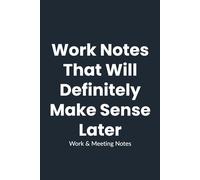 Work Notes That Will Definitely Make Sense Later: A Humorous Work Notebook - Perfect gift for employees, coworkers, team members & managers, Secret Santa gifts