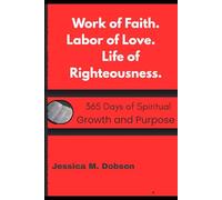 Work of Faith. Labor of Love. Life of Righteousness.: 365 Days of Spiritual Growth and Purpose