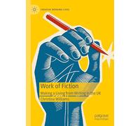 Work of Fiction: Making a Living from Writing in the UK (Creative Working Lives)