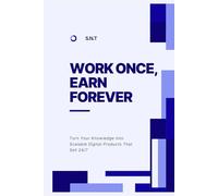 Work Once, Earn Forever: Turn Your Knowledge into Scalable Digital Products That Sell 24/7