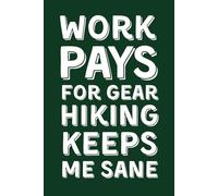 WORK PAYS FOR GEAR HIKING KEEPS ME SANE: Funny Lined Notebook for Hikers and Campers - Sarcastic Gag Gift for Coworkers and Outdoor Lovers
