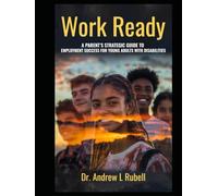 Work Ready A Parent's Strategic Guide to Employment Success for Young Adults with Disabilities