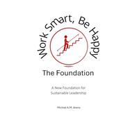 Work Smart, Be Happy; The Foundation: A New Foundation for Sustainable Leadership