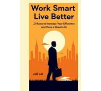 Work Smart , Live Better: 21 Rules to Increase Your Efficiency and Have a Great Life