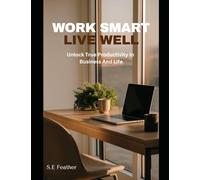WORK SMART, LIVE WELL: Unlock True Productivity In Business And Life