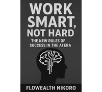 Work Smart, Not Hard: The New Rules of Success in the AI Era (The Flowealth Blueprint Series)