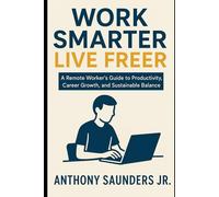 Work Smarter, Live Freer: A Remote Worker’s Guide to Productivity, Career Growth, and Sustainable Balance (Self Improvement)