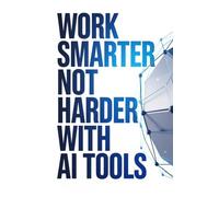 Work Smarter Not Harder with AI Tools: A Practical Guide to Boosting Productivity Using ChatGPT and Automation Tools for Everyday Tasks