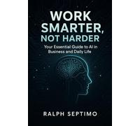 Work Smarter, Not Harder: Your Essential Guide to AI in Business and Daily Life
