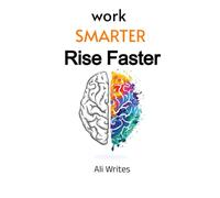 Work Smarter, Rise Faster: A Practical Career & Productivity System for Professionals Who Want More Results Without Burnout