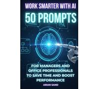 Work Smarter with AI: 50 Prompts for Managers and Office Professionals to Save Time and Boost Performance (The Future Skills)