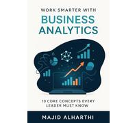 Work Smarter with Business Analytics: 10 Core Concepts Every Leader Must Know (Mastering Management: The Road to Business Success)