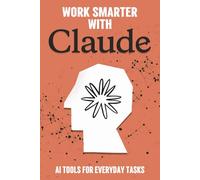 Work Smarter with Claude: AI Tools for Everyday Tasks (Smarter Strategies for Modern Business)
