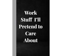 Work Stuff I’ll Pretend to Care About: A Funny Lined Journal for Meeting Notes, Passive-Aggressive To-Do Lists, Office Gossip & After-Work Rants