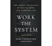 Work The System: The Simple Mechanics Of Making More And Working Less