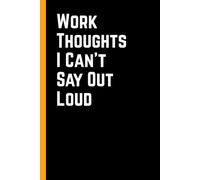 Work Thoughts I Can't Say Out Loud: 6 x 9 Blank Lined Notebook Journal - Funny Saying Sarcastic Work Gag Gift for Office Coworkers, Employees, Team, Adults, Boss