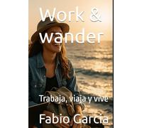 Work & wander: Trabaja, viaja y vive (Nómadas digitales y viajeros)