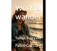 Work & wander: Trabaja, viaja y vive (Nómadas digitales y viajeros)