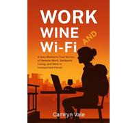 Work - Wine, and Wi-Fi: A Solo Woman’s True Stories of Remote Work, Backpack Living, and Wine in Unexpected Places