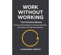 Work Without Working: The Frictionless Mindset: A Science-Backed Method to Neutralize Resistance, Get Unstuck, and Take Action Naturally: The ... Blocks and Ends Self-Sabotage For Good