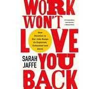 Work Won't Love You Back: How Devotion to Our Jobs Keeps Us Exploited, Exhausted and Alone