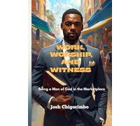 WORK, WORSHIP, AND WITNESS: Being a Man of God in the Marketplace