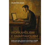 Workaholism e smartaholism. Impatto psico-fisico, strumenti di prevenzione e strategie di intervento nelle dipendenze da lavoro onlife e online