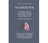 Workbook: Atme dich gesund und glücklich- In nur 28 Tagen: in vier Wochen zu mehr Energie, innerer Ruhe und emotionaler Balance durch bewusstes Atmen